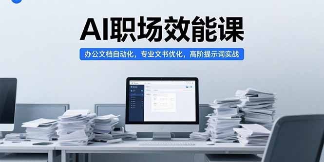 AI职场效能课，办公文档自动化，专业文书优化，高阶提示词实战-网创资源总站