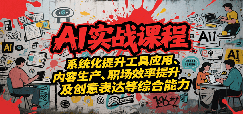 AI实战系统课程，提升工具应用、内容生产、职场效率提升及创意表达等综合能力-网创资源总站