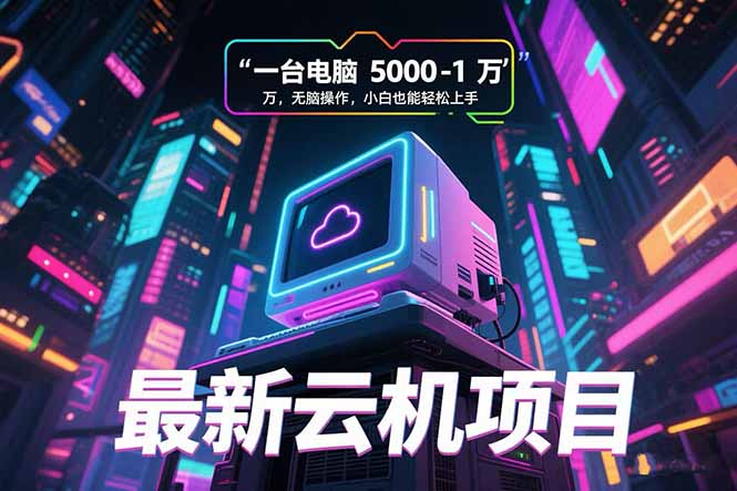 最新云机项目 一台电脑5000到10000 无脑操作小白也能轻松上手-网创资源总站