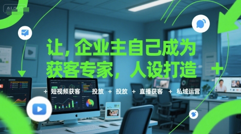 让企业主自己成为获客专家，人设打造+短视频获客+投放+直播获客+私域运营-网创资源总站