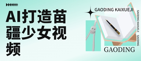 用AI打造苗疆少女视频，单日变现多张，高质量作品引爆流量-网创资源总站