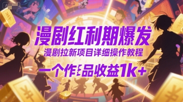 漫剧红利期爆发，漫剧拉新项目详细操作教程，一个作品收益1k+-网创资源总站