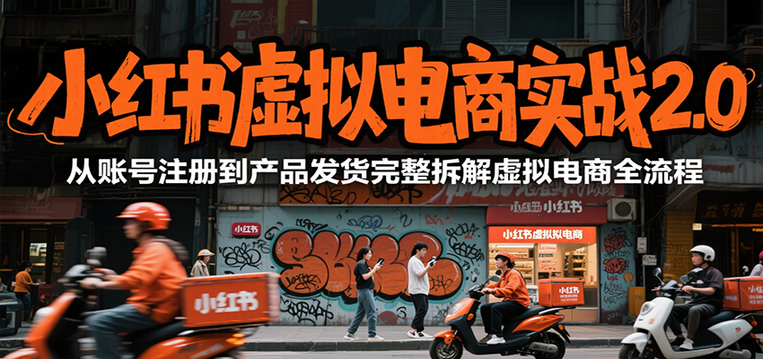 小红书虚拟电商实战2.0，从账号注册到产品发货完整拆解虚拟电商全流程-网创资源总站