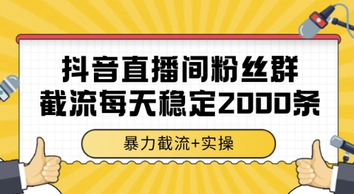 抖音直播间粉丝群截流，稳定采集数据全行业通用 2000条数据一天【揭秘】-网创资源总站