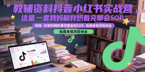 教辅资料抖音小红书实战营，这是一套我妈和我奶看完都会的SOP，低成本低风险创业(更新)-网创资源总站
