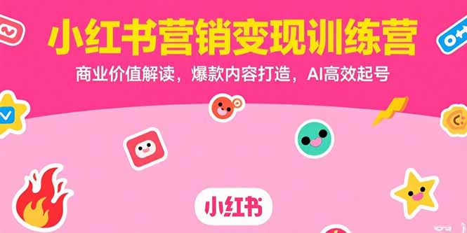 小红书营销变现训练营，商业价值解读，爆款内容打造，AI高效起号-网创资源总站