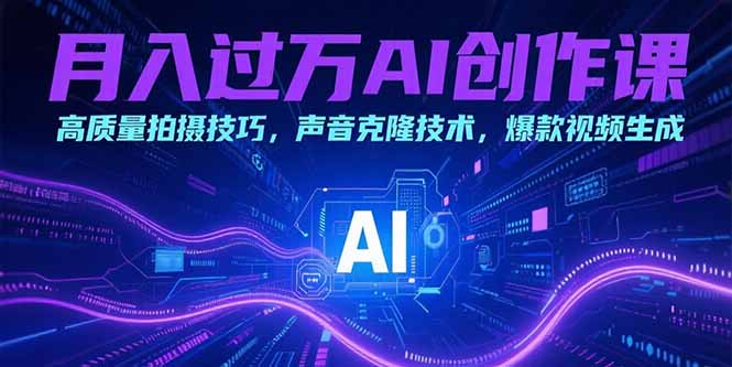 月入过万AI创作课：高质量拍摄技巧，声音克隆技术，爆款视频生成-网创资源总站