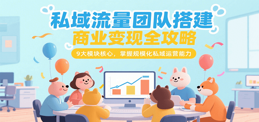 私域流量团队搭建商业变现全攻略，9大模块核心，掌握规模化私域运营能力-网创资源总站