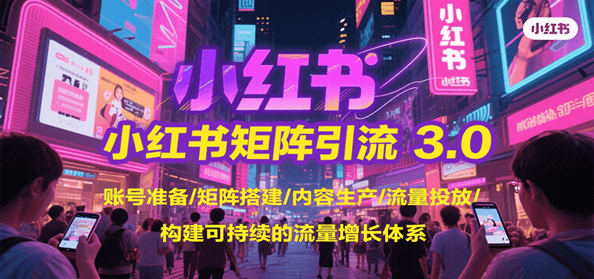 小红书矩阵引流3.0，账号准备/矩阵搭建/内容生产/流量投放/构建可持续的流量增长体系-网创资源总站