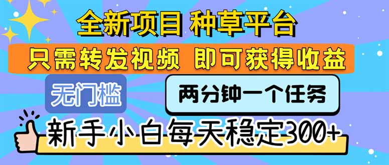 全新项目 种草平台 只需要转发任务视频 即可获得收益 新手小白每天300+-网创资源总站