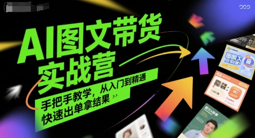 AI图文带货实战营，手把手教学，从入门到精通，快速出单拿结果-网创资源总站
