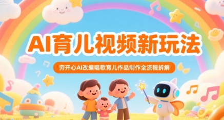 AI育儿视频新玩法，穷开心AI改编唱歌育儿作品制作全流程拆解-网创资源总站