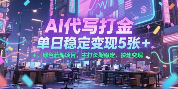 AI代写打金，单日稳定变现5张+，绿色蓝海项目，主打长期稳定，快速变现【揭秘】-网创资源总站