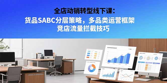 全店动销转型线下课：货品SABC分层策略，多品类运营框架 竞店流量拦截技巧-网创资源总站
