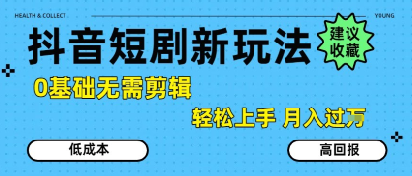 抖音短剧拉新新玩法，0基础无需剪辑，简单上手，轻松月入过W-网创资源总站