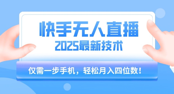 【快手无人直播】2025年最新玩法，只需一部手机，轻松月入四位数【揭秘】-网创资源总站