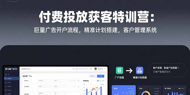付费投放获客特训营：巨量广告开户流程，精准计划搭建，客户管理系统-网创资源总站