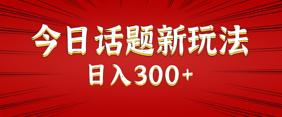 今日话题新玩法，几分钟可以制作一个，多种变现玩法日入300+-网创资源总站