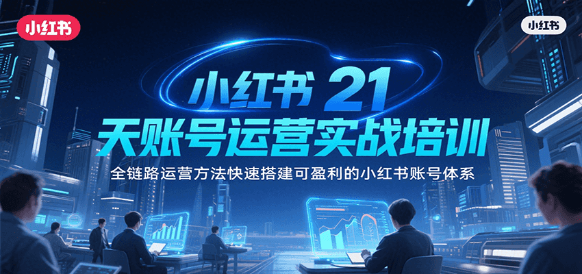 小红书21天账号运营实战培训，全链路运营方法快速搭建可盈利的小红书账号体系-网创资源总站