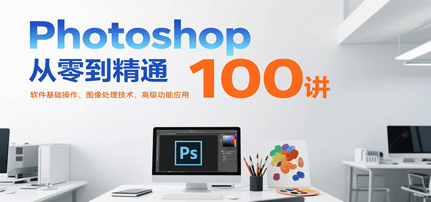 Photoshop从零到精通100讲：软件基础操作、图像处理技术、高级功能应用-网创资源总站