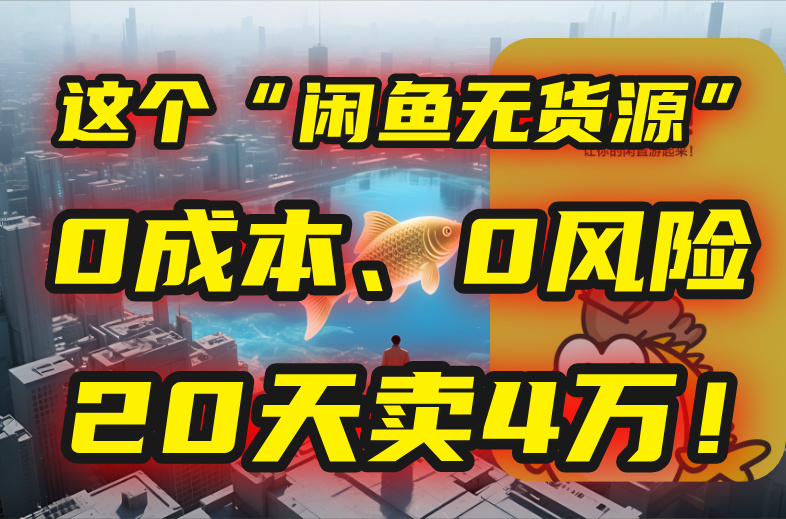 别再瞎忙了！这个“闲鱼无货源”玩法，0成本、0风险，我20天卖4万！-网创资源总站