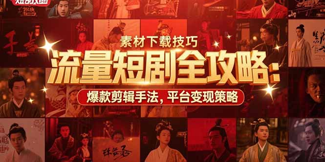 流量短剧全攻略：素材下载技巧，爆款剪辑手法，平台变现策略-网创资源总站