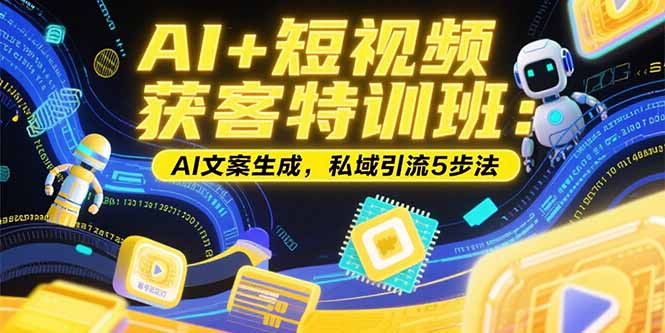 AI+短视频获客特训班：账号定位技巧，AI文案生成，私域引流5步法-网创资源总站