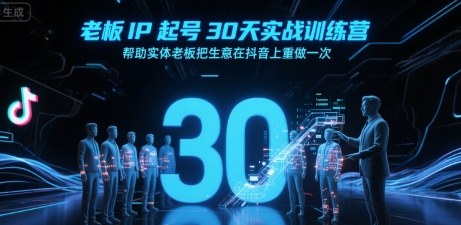 老板IP起号30天实战训练营，帮助实体老板把生意在抖音上重做一次-网创资源总站