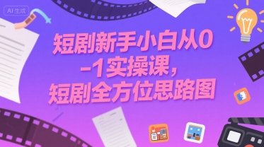 短剧新手小白从0-1实操课，短剧全方位思路图-网创资源总站