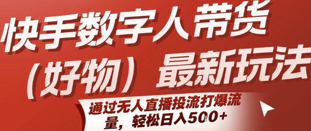 快手数字人带货(好物)最新玩法，通过无人直播投流打爆流量，轻松日入5张-网创资源总站