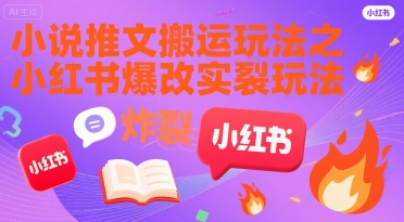 小说推文搬运玩法之小红书，小红书爆改实长炸裂玩法-网创资源总站