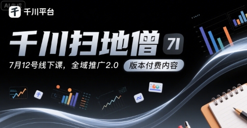 千川扫地僧7月12号线下课，千川投放，全域推广2.0版本付费内容-网创资源总站
