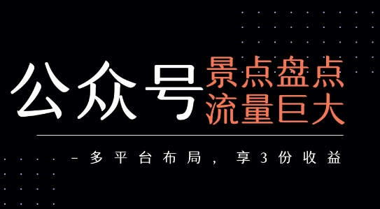 公众号流量主-景点盘点 流量巨大 多平台布局享3份收益-网创资源总站