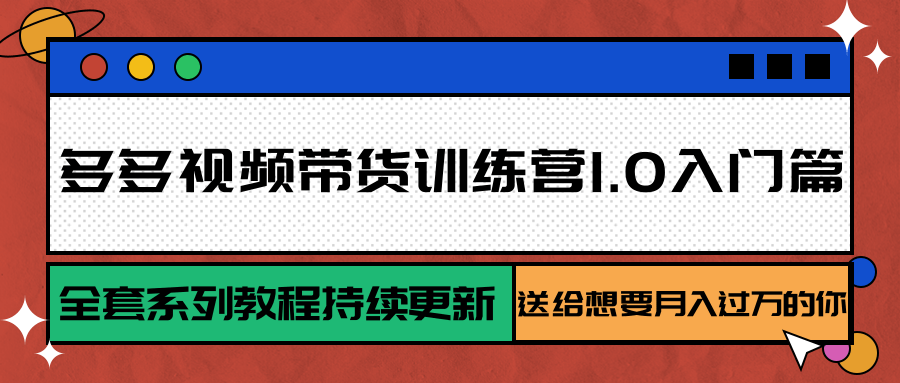多多视频带货训练营1.0入门篇，全套系列教程持续更新，送给想要月入过万的你-网创资源总站