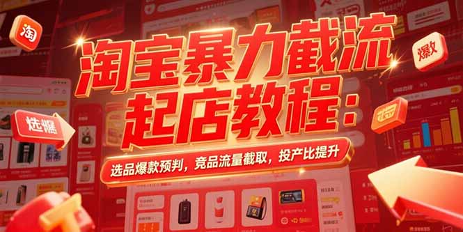 淘宝暴力截流起店教程：选品爆款预判，竞品流量截取，投产比提升-网创资源总站