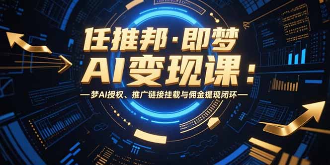 任推邦·即梦AI变现课：梦AI授权、推广链接挂载与佣金提现闭环-网创资源总站