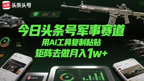 今日头条号军事赛道，用AI工具复制粘贴，矩阵去做月入1w+-网创资源总站