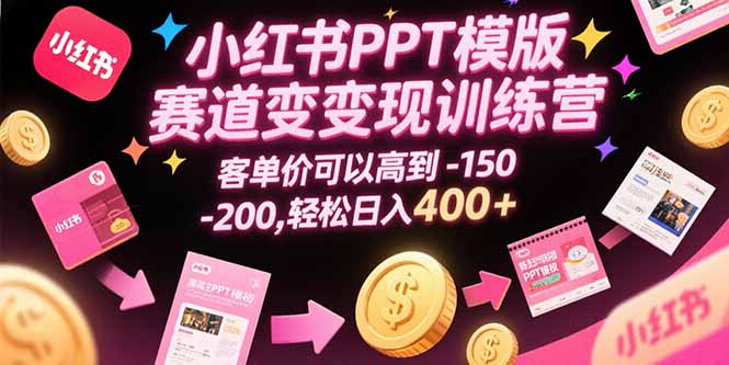 小红书PPT模版赛道变现训练营，客单价可以高到150-200，轻松日入400+-网创资源总站