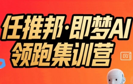 任推邦·即梦AI领跑集训营，低粉号冷启动，单条视频变现1.2W实操-网创资源总站