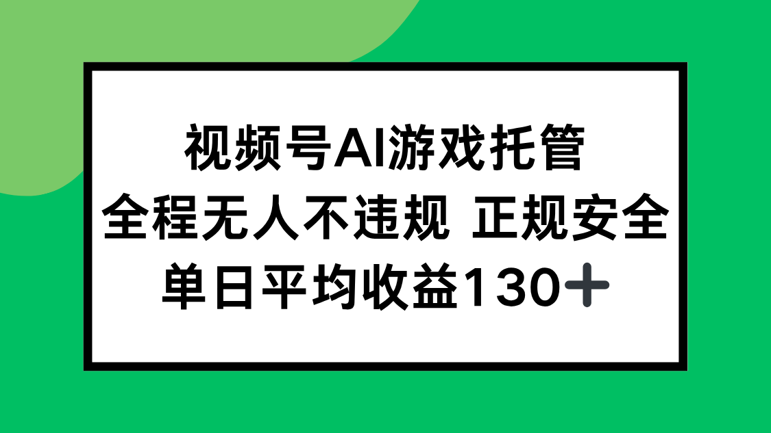 视频号AI游戏托管，全程无人不违规 正规安全，单日平均收益130+-网创资源总站