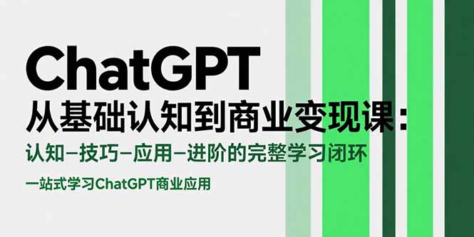 ChatGPT从基础认知到商业变现课：认知-技巧-应用-进阶的完整学习闭环-网创资源总站