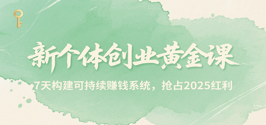 新个体创业黄金课，7天构建可持续赚钱系统，抢占2025红利-网创资源总站