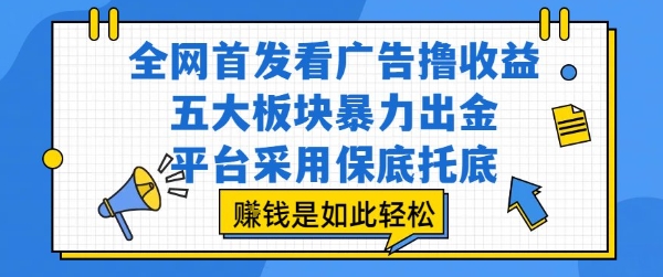 全网首发看广告撸收益，五大板块暴力出金，平台采用保底托底，挣钱是如此轻松作【揭秘】-网创资源总站