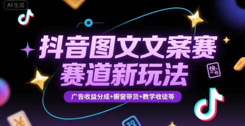 抖音图文文案赛道新玩法，快速养号起号，广告收益分成+橱窗带货+教学收徒等-网创资源总站