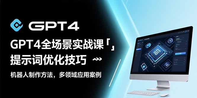 GPT4全场景实战课：提示词优化技巧，机器人制作方法，多领域应用案例-网创资源总站