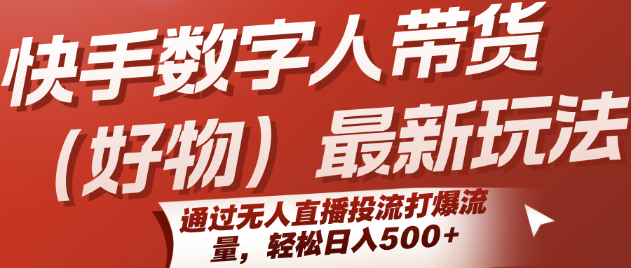 快手数字人带货(好物)最新玩法，通过无人直播投流打爆流量，轻松日入500+-网创资源总站