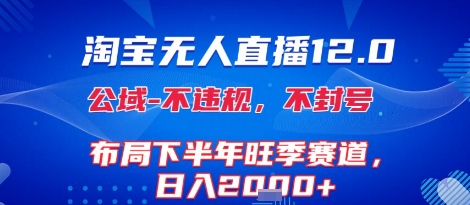 淘宝无人直播12.0，不封号，不违规，布局下半年旺季赛道，日入1k+(独家技术)【揭秘】-网创资源总站