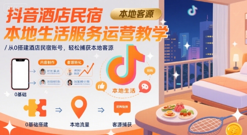 抖音酒店民宿本地生活服务运营教学，从0搭建酒店民宿账号，轻松捕获本地客源-网创资源总站