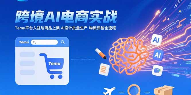 AI+跨境电商实战：Temu平台入驻与商品上架 AI设计批量生产 物流质检全流程-网创资源总站