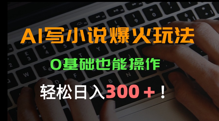 AI写小说爆火玩法，0基础也能操作，日收益轻松300+！-网创资源总站